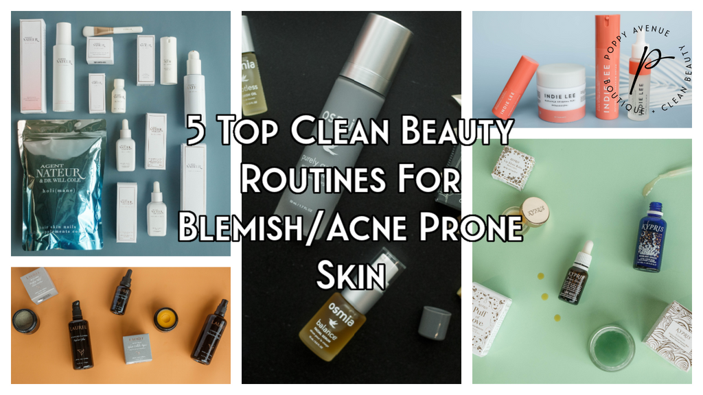 5 Top Clean Beauty Routines For Blemish/Acne Prone Skin
